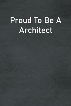Proud To Be A Architect: Lined Notebook For Men, Women And Co Workers