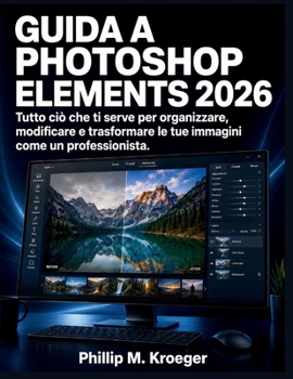 Guida a Photoshop Elements 2026: Tutto ciò che ti serve per organizzare, modificare e trasformare le tue immagini come un professionista. (Italian Edition)