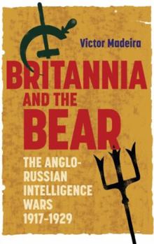 Britannia and the Bear: The Anglo-Russian Intelligence Wars, 1917-1929 - Book  of the History of British Intelligence