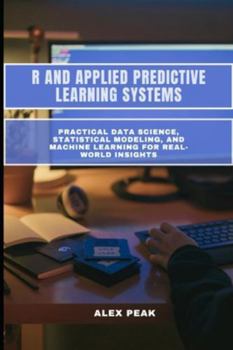 Paperback R and Applied Predictive Learning Systems: Practical Data Science, Statistical Modeling, and Machine Learning for Real-World Insights Book
