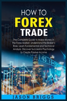 How to Forex Trade: The Complete Guide to Make Money in the Forex Market. Understand the Broker's Role, Learn Fundamental and Technical Analysis. ... Psychology to Create Passive Income