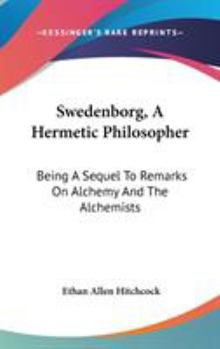Swedenborg: A Hermetic Philosopher : An Interpretation of Emanuel Swedenborg's Writings from the Standpoint of Hermetic Philosophy, With a Study Comparing
