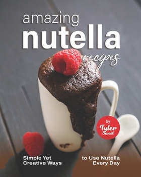 Paperback Amazing Nutella Recipes: Simple Yet Creative Ways to Use Nutella Every Day Book