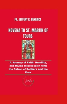 NOVENA TO ST. MARTIN OF TOURS: A Journey of Faith, Humility, and Divine Intercession with the Patron of Soldiers and the Poor (Spiritual Growth and Devotional Series)