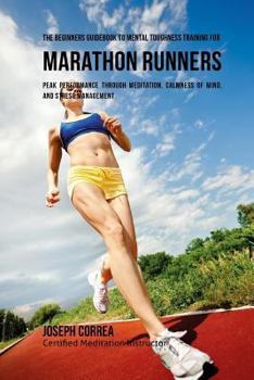 Paperback The Beginners Guidebook To Mental Toughness Training For Marathon Runners: Peak Performance Through Meditation, Calmness Of Mind, And Stress Managemen Book