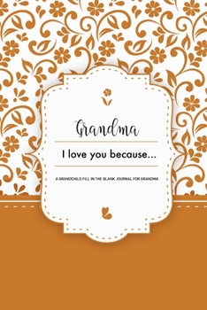 Grandma I Love You Because A Grandchild Fill In The Blank Journal For Grandma: Orange Granddaughter or Grandson gift to Granny A Sweet Prompt Journal ... Nana Smile for her Birthday or Holiday Season