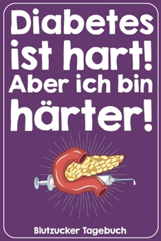 Diabetes ist hart! Aber ich bin härter! Blutzucker Tagebuch: Tagebuch für 52 Wochen / 1 Jahr mit Medikamentenplan, Arztterminen, Blutzuckerwerten, KE ... für Diabetiker Typ 1 oder 2 (German Edition)