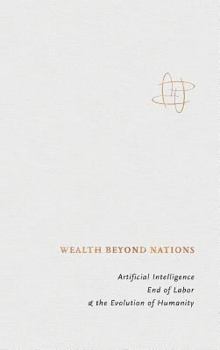 Hardcover Wealth Beyond Nations: Artificial Intelligence, End of Labor, & the Evolution of Humanity Book