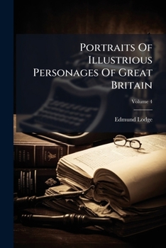 Portraits Of Illustrious Personages Of Great Britain ...: With Biographical And Historical Memoirs Of Their Lives And Actions, Volume 4...