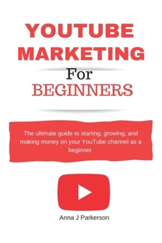 YouTube Marketing for Beginners: The ultimate guide to starting, growing, and making money on your YouTube channel as a beginner and learn video content marketing secrets