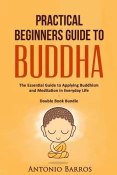 Paperback Practical Beginners Guide to Buddha: The Essential Guide to Applying Buddhism and Meditation in Everyday Life - Double Book Bundle Book