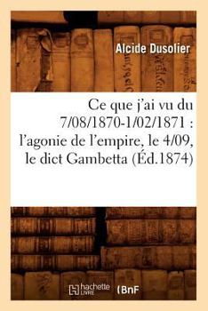 Paperback CE Que j'Ai Vu Du 7/08/1870-1/02/1871: l'Agonie de l'Empire, Le 4/09, Le Dict Gambetta (Éd.1874) [French] Book