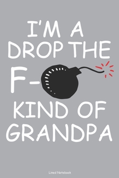 I'm A Drop The F- Kind Of Grandpa Lined Notebook: 6 x 9 inch lined notebook