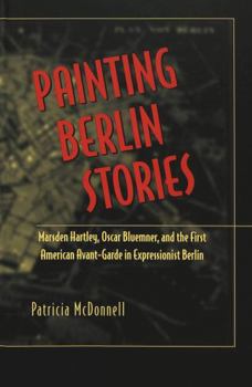 Hardcover Painting Berlin Stories: Marsden Hartley, Oscar Bluemner, and the First American Avant-Garde in Expressionist Berlin Book