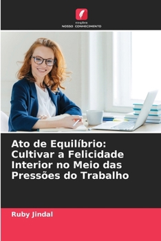 Ato de Equilíbrio: Cultivar a Felicidade Interior no Meio das Pressões do Trabalho (Portuguese Edition)