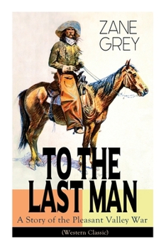 Paperback To the Last Man: A Story of the Pleasant Valley War (Western Classic): The Mysterious Rider, Valley War & Desert Gold (Adventure Trilogy) Book