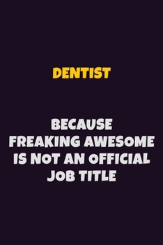 Dentist, Because Freaking Awesome Is Not An Official Job Title: 6X9 Career Pride Notebook Unlined 120 pages Writing Journal