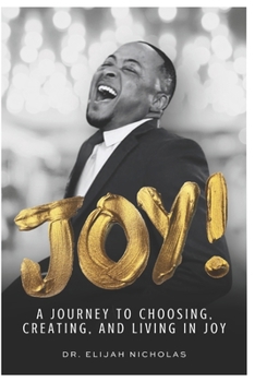 Joy!: A Journey to Choosing, Creating, and Living In Joy