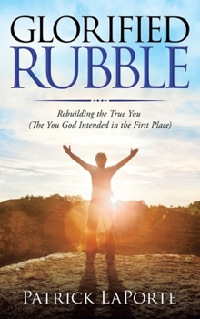 Hardcover Glorified Rubble: Rebuilding the True You (The You God Intended in the First Place) Book