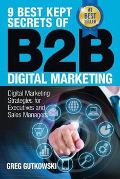 Paperback 9 Best Kept Secrets of B2B Digital Marketing: Digital Marketing Strategies for Executives and Sales Managers Book