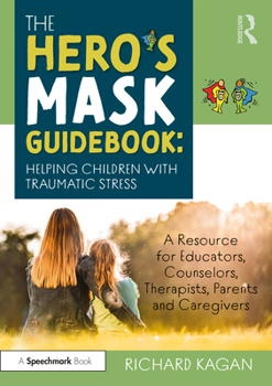 Paperback The Hero's Mask Guidebook: Helping Children with Traumatic Stress: A Resource for Educators, Counselors, Therapists, Parents and Caregivers Book