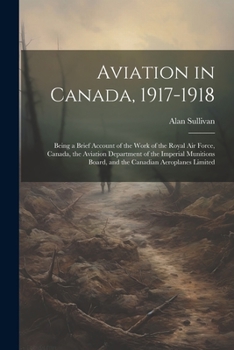 Paperback Aviation in Canada, 1917-1918: Being a Brief Account of the Work of the Royal Air Force, Canada, the Aviation Department of the Imperial Munitions Bo Book