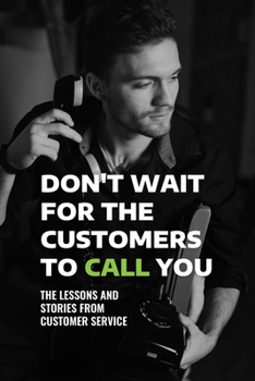 Paperback Don't Wait For The Customers To Call You: The Lessons And Stories From Customer Service: Customer Service Lessons You Need To Learn Book