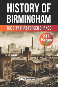 The History of Birmingham: The City That Forged Change (United Kingdom History Books)
