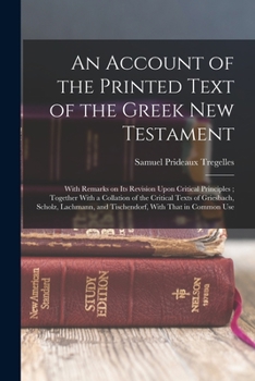 Paperback An Account of the Printed Text of the Greek New Testament: With Remarks on its Revision Upon Critical Principles; Together With a Collation of the Cri Book