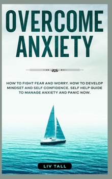 Hardcover Overcome Anxiety: How to Fight Fear and Worry. How to Develop Mindset and Self-Confidence. Self-Help Guide to Manage Anxiety and Panic N Book