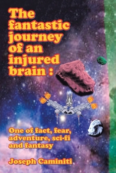 The Fantastic Journey of an Injured Brain : One of Fact, Fear, Adventure, Sci-Fi and Fantasy