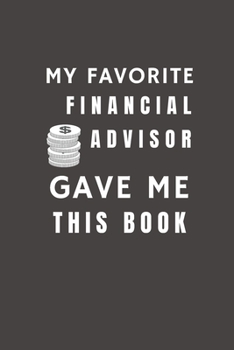 My Favorite Financial Advisor Gave Me This Book: Funny Gift from Financial Advisor To Customers, Friends and Family | Pocket Lined Notebook To Write In