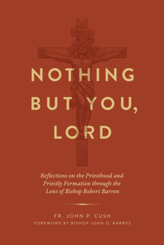 Hardcover Nothing But You, Lord: Reflections on the Priesthood and Priestly Formation Through the Lens of Bishop Robert Barron Book