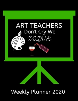 Art Teachers Weekly Planner 2020 - Art Teachers Don't Cry We Wine: Art Teachers  Weekly Lesson Planner | Teacher Gift Idea For Men & Women | Diary ... To Do List & Notes Sections | Calendar Views