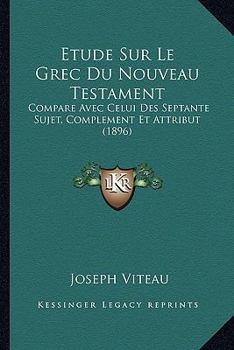 Paperback Etude Sur Le Grec Du Nouveau Testament: Compare Avec Celui Des Septante Sujet, Complement Et Attribut (1896) [French] Book