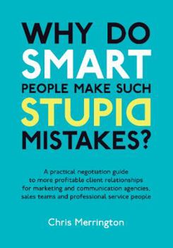Paperback Why Do Smart People Make Such Stupid Mistakes?: A Practical Negotiation Guide to More Profitable Client Relationships for Marketing and Communication Book