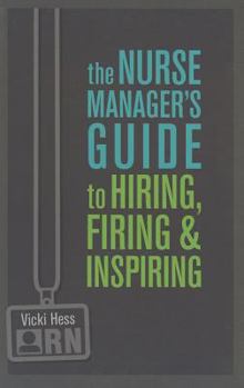 Paperback The Nurse Manager's Guide to Hiring, Firing & Inspiring Book