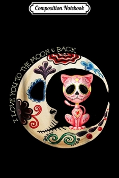 Composition Notebook: Cat Sugar Skull Love You To The Moon & Back Halloween  Journal/Notebook Blank Lined Ruled 6x9 100 Pages