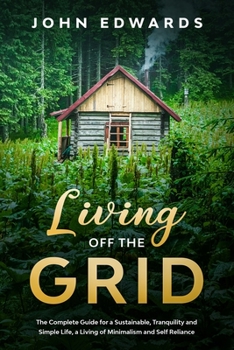 Paperback Living Off The Grid: The Complete Guide for a Sustainable, Tranquility and Simple Life, a Living of Minimalism and Self Reliance Book