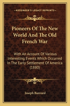 Paperback Pioneers Of The New World And The Old French War: With An Account Of Various Interesting Events Which Occurred In The Early Settlement Of America (188 Book