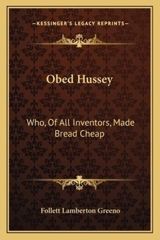 Paperback Obed Hussey: Who, Of All Inventors, Made Bread Cheap: Being A True Record Of (1912) Book