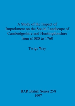 Paperback A Study of the Impact of Imparkment on the Social Landscape of Cambridgeshire and Huntingdonshire from c1080 to 1760 Book