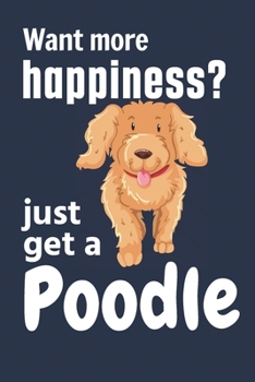 Paperback Want more happiness? just get a Poodle: For Poodle Dog Fans Book
