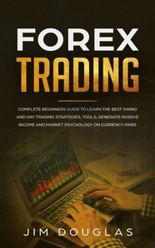 Paperback Forex Trading: Complete Beginners Guide to Learn the Best Swing and Day Trading Strategies, Tools, Generate Passive Income and Market Book