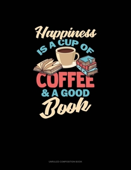 Paperback Happiness Is A Cup Of Coffee And A Good Book: Unruled Composition Book