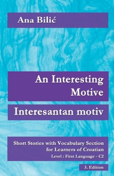 An Interesting Motive / Interesantan motiv: Short Stories with Vocabulary Section for Learning Croatian, Level First Language C2 = Superior, 3. Edition (Croatian Made Easy)