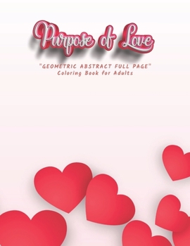 Purpose of Love: "GEOMETRIC ABSTRACT FULL PAGE" Coloring Book for Adults, FULL-PAGE Activity Book, Large 8.5"x11", Ability to Relax, Brain Experiences Relief, Lower Stress Level