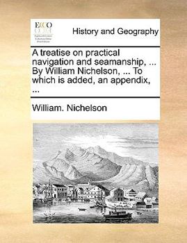 Paperback A treatise on practical navigation and seamanship, ... By William Nichelson, ... To which is added, an appendix, ... Book