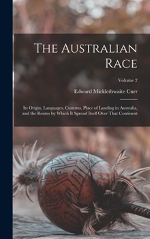 Hardcover The Australian Race: Its Origin, Languages, Customs, Place of Landing in Australia, and the Routes by Which It Spread Itself Over That Continent; Volu Book