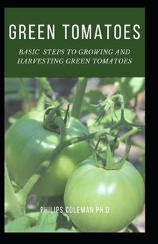 Paperback Green Tomatoes: Basic Steps To Growing And Harvesting Green Tomatoes Book